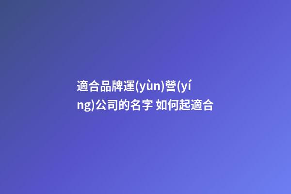 適合品牌運(yùn)營(yíng)公司的名字 如何起適合-第1張-公司起名-玄機(jī)派